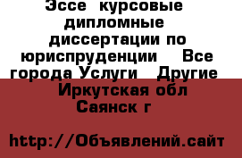 Эссе, курсовые, дипломные, диссертации по юриспруденции! - Все города Услуги » Другие   . Иркутская обл.,Саянск г.